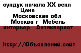 сундук начала ХХ века › Цена ­ 25 000 - Московская обл., Москва г. Мебель, интерьер » Антиквариат   